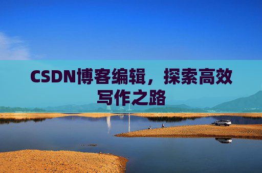 CSDN博客编辑，探索高效写作之路